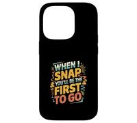 When I Snap You'll Be The First To Go Sarcastic Humor ----- Case for iPhone 14 Pro