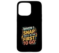 When I Snap You'll Be The First To Go Sarcastic Humor ----- Case for iPhone 15 Pro Max