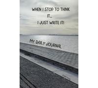 WHEN I STOP TO THINK ... I JUST WRITE IT!: My Daily Journal