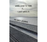WHEN I STOP TO THINK IT ... I JUST WRITE IT!: My Daily Journal