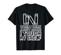 When I Think About Books, I Touch My Shelf - T-Shirt