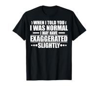 When I Told I Was Normal I May Have T-Shirt