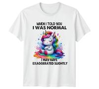 When I Told You I was Normal I May Have Exaggerated Slightly T-Shirt Cute Unicorn Rainbow Fantasy Animal Birthday Gift for Him and Her