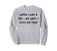 when i was a kid no wait i still do that Sweatshirt