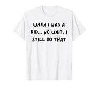 When i was a Kid no Wait i Still do That T-Shirt