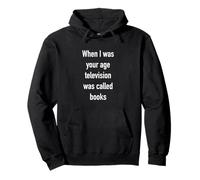 When I was your age television was called books. Pullover Hoodie