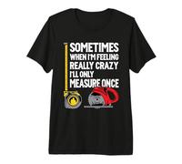 When I'm Crazy I'll Only Measure Once - Woodworking Premium T-Shirt