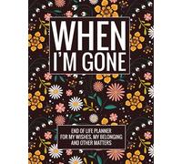 When I'm Gone: Complete End Of Life Planner For My Wishes, Belongings, and Other Matters, Making Things Easier For My Family, Everything You Need to Know When I'm Gone (Floral)