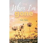 When I'm Gone, Death Planner, End of Life Planning Workbook: A guide to my family after I die of Financial and medical documents, my will ... property distribution and my last wishes