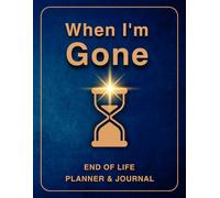 When I'm Gone: End of Life Planner & Journal: Everything You Must Know Before I Leave: My Last Wishes Organizer - All the Information You'll Need After I'm Gone