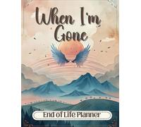 When I'm Gone Planner: The Ultimate End of Life Organizer for Final Wishes, Belongings, Estate and Funeral Planning. A Meaningful Legacy And A Lasting Gift for Your Loved Ones