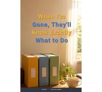 When I'm Gone, They'll Know Exactly What to Do: The Step-by-Step Guide to Organizing Your Accounts, Passwords, Documents & Final Wishes So Your Family Isn't Left Guessing ([Self-Help Series])