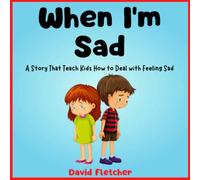 When I'm Sad - A Story That Teach Kids How to Deal with Feeling Sad: Books about Sadness for Preschool, Kindergarten and Grade 1