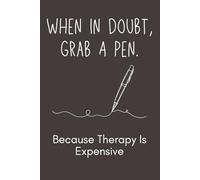 When In Doubt, Grab A Pen. Because Therapy Is Expensive Notebook - Funny Stress-Relief Journal for Writing | Humor Gag Gift for Coworkers, Friends, ... Notebook for Everyday Notes | 120 Lined Pages