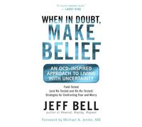 When in Doubt, Make Belief: An OCD-Inspired Approach to Living with Uncertainty: Life Lessons from OCD