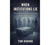 When Institutions Lie: How Organisations Protect Themselves at the Expense of Truth