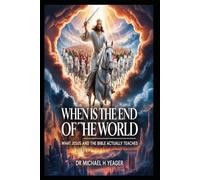WHEN IS THE END OF THE WORLD: What Jesus and the Bible Actually Teaches