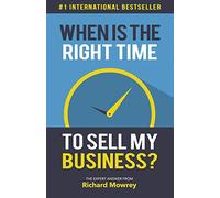 When is the Right Time to Sell My Business?: The Expert Answer by Richard Mowrey (How to Build, Grow, and Sell Your Business)
