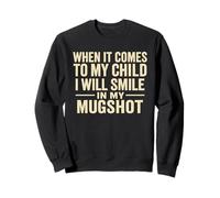 When It Comes to My Child I Will Smile in Mugshot Sweatshirt