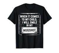 When It Comes to My Child I Will Smile in My Mugshot Dad T-Shirt