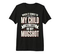 When It Comes to My Child I Will Smile in My Mugshot Premium T-Shirt