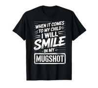 When It Comes to My Child I Will Smile in My Mugshot T-Shirt