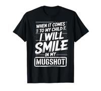 When It Comes to My Child I Will Smile in My Mugshot T-Shirt