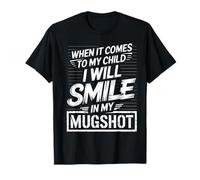 When It Comes to My Child I Will Smile in My Mugshot T-Shirt