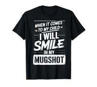 When It Comes to My Child I Will Smile in My Mugshot T-Shirt
