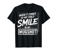When It Comes to My Child I Will Smile in My Mugshot T-Shirt
