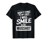 When It Comes to My Child I Will Smile in My Mugshot T-Shirt