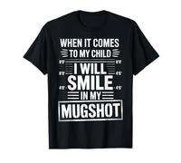 When It Comes to My Child I Will Smile in My Mugshot T-Shirt
