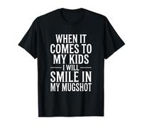 When It Comes to My Kids I Will Smile in My Mugshot T-Shirt