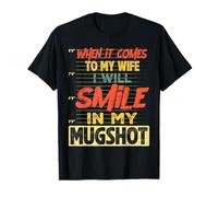 When It Comes to My Wife I Will Smile in My Mugshot T-Shirt