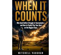 When It Counts: Why Good Golfers Struggle in Tournaments and How to Finally Play Your Best on the Biggest Days (Why Golfers Live Longer)
