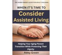 When It’s Time to Consider Assisted Living: Helping Your Aging Parent Transition While Protecting Their Dignity (The Aging Parent Guide for Adult Children)