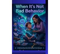 When It's Not Bad Behavior: The Complete Parent Guide + Workbook for ADHD, Neurodivergence, School Avoidance, Meltdowns, Emotional Safety, and Regulation