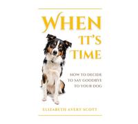 When It's Time: How To Decide To Say Goodbye To Your Dog