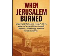 When Jerusalem Burned: Understand the Second Temple's fall for readers of ancient history through Josephus, archaeology, and vivid narrative analysis (Essence History)