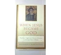 When Jesus Became God: The Epic Fight over Christ's Divinity in the Last Days of Rome