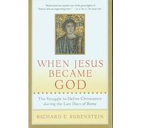 When Jesus Became God: The Struggle to Define Christianity during the Last Days of Rome