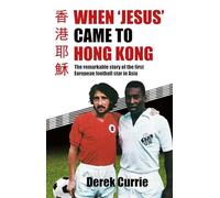 When 'Jesus' Came to Hong Kong: The Remarkable Story of the First European Football Star in Asia