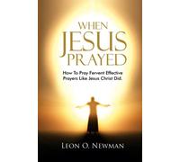 When Jesus Prayed: How To Pray Fervent Effective Prayers Like Jesus Christ Did