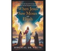 WHEN JESUS SAW MOSES AND ELIJAH: Bible’s Greatest Mystery