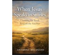 When Jesus Speaks in Stories: Listening for Truth Beneath the Parables