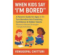 When Kids Say "I'm Bored": A Parent’s Guide for Ages 3-10 - Turn Boredom into Creativity, Confidence & Hidden Talents (Research-Backed Strategies + Simple Activities) (PARENTING BOOKS SERIES)