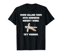 When Killing Them with Kindness Doesn’t Work Try Voodoo. T-Shirt