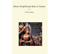 When Knighthood Was in Flower (Classic Books)
