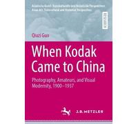 When Kodak Came to China: Photography, Amateurs, and Visual Modernity, 1900-1937