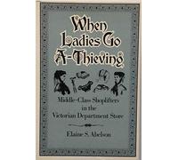 When Ladies Go A-thieving: Middle-class Shoplifters in the Victorian Department Store